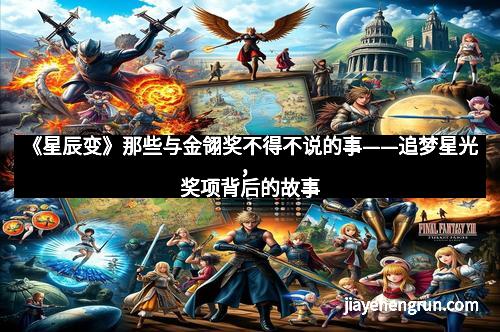 《星辰变》那些与金翎奖不得不说的事——追梦星光，奖项背后的故事